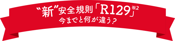 新安全規則「R129※２」今までと何が違う？