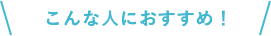 こんな人におすすめ！